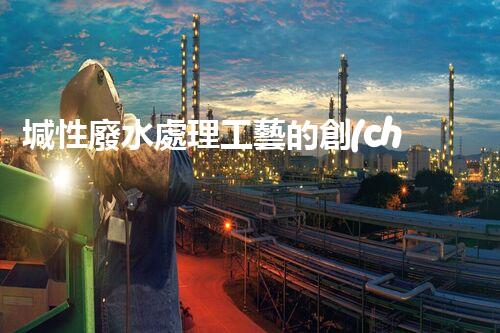 堿性廢水處理工藝的創(chuàng)新之路？